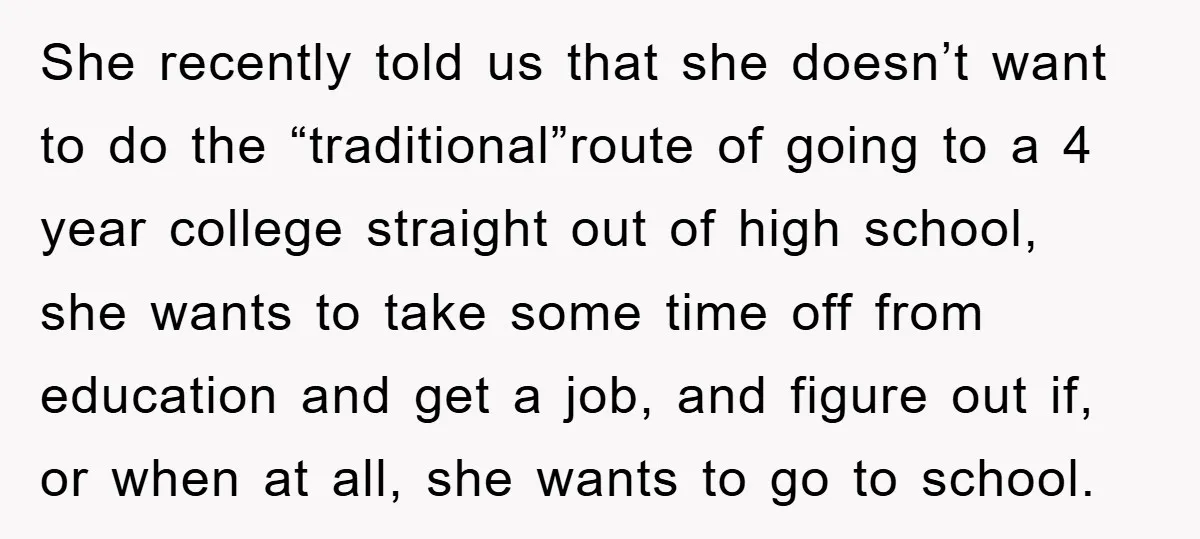 She recently told us that she doesn’t want to do the “traditional”route of going to a 4 year college straight out of high school, she wants to take some time...