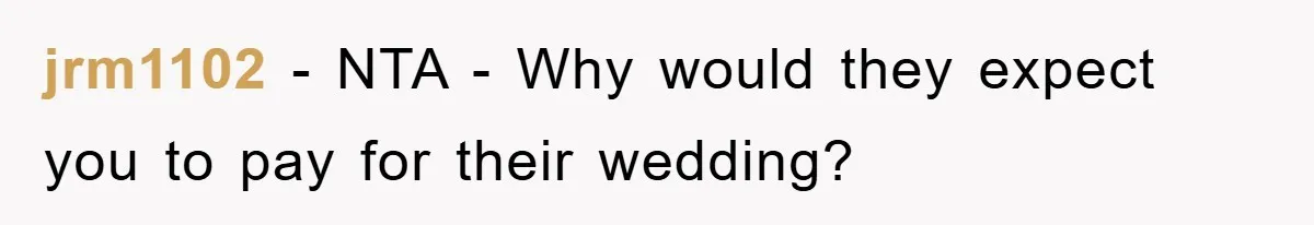 jrm1102 - NTA - Why would they expect you to pay for their wedding?
