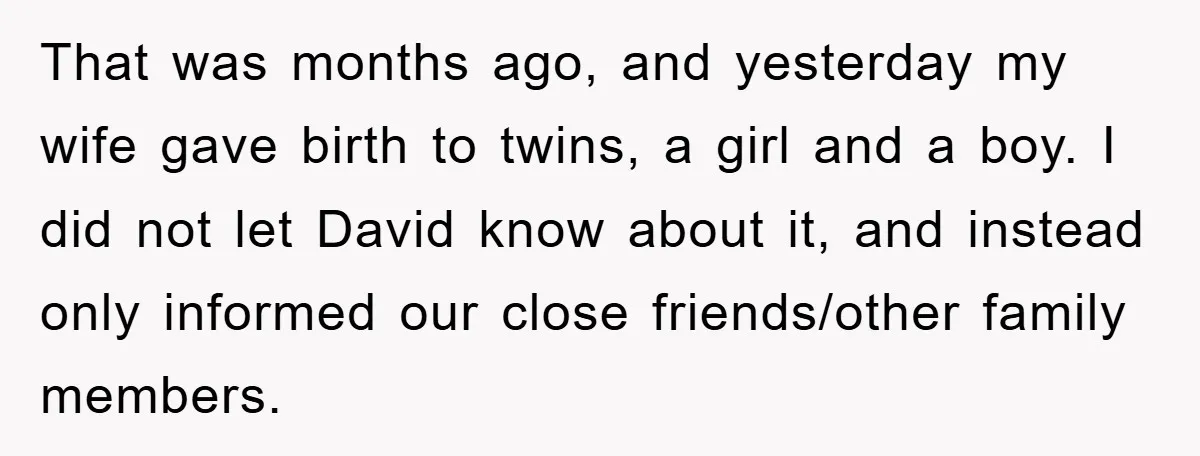 That was months ago, and yesterday my wife gave birth to twins, a girl and a boy. I did not let David know about it, and instead only informed our...