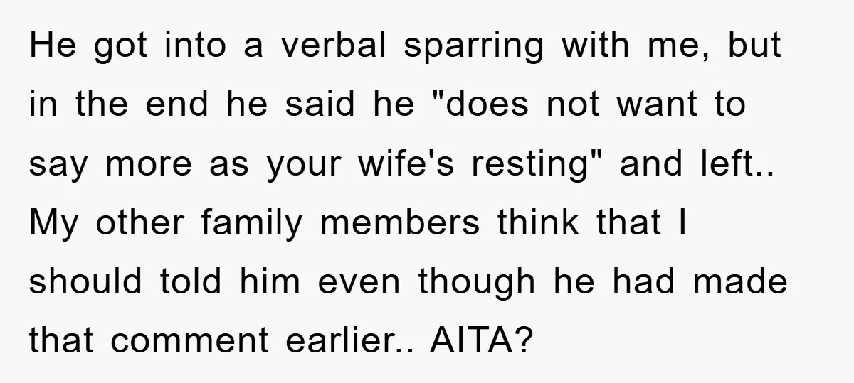 He got into a verbal sparring with me, but in the end he said he "does not want to say more as your wife's resting" and left.. My other family...