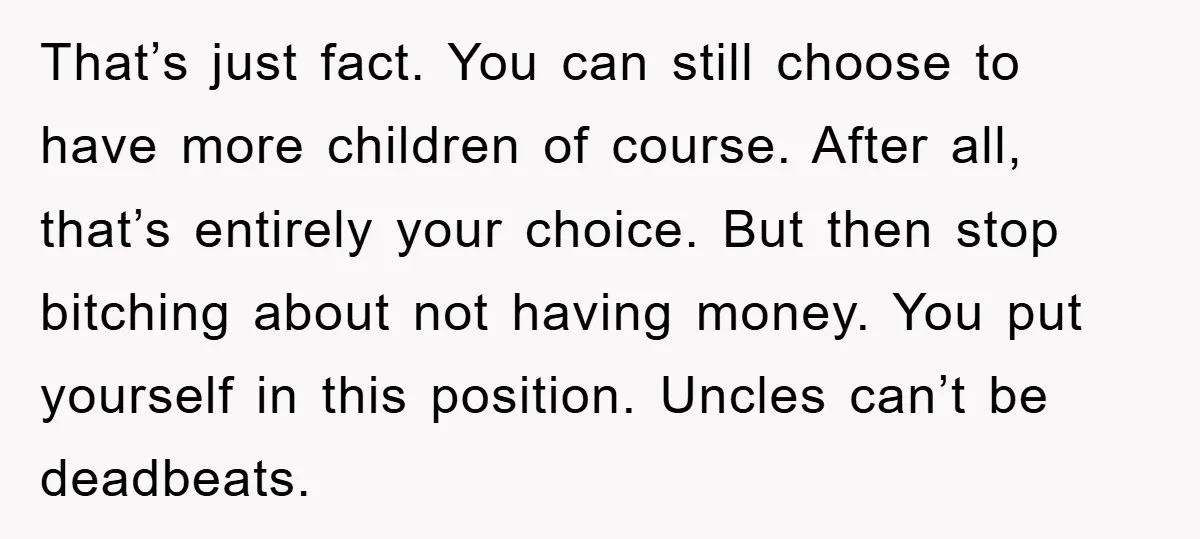 That’s just fact. You can still choose to have more children of course. After all, that’s entirely your choice. But then stop bitching about not having money. You put yourself...