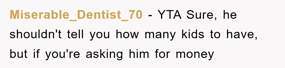 Miserable_Dentist_70 − YTA Sure, he shouldn't tell you how many kids to have, but if you're asking him for money