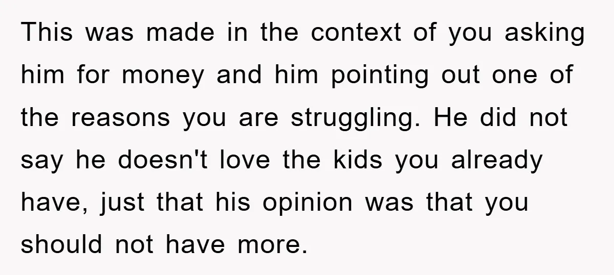 This was made in the context of you asking him for money and him pointing out one of the reasons you are struggling. He did not say he doesn't love...
