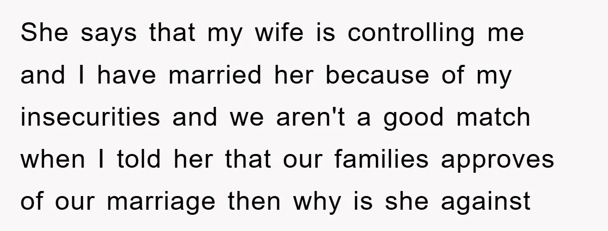 She says that my wife is controlling me and I have married her because of my insecurities and we aren't a good match when I told her that our families...