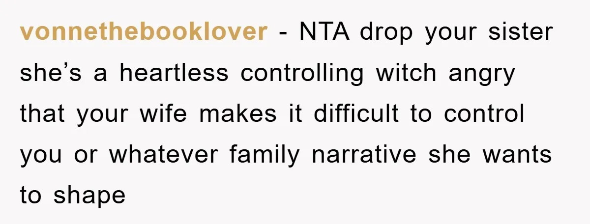 vonnethebooklover − NTA drop your sister she’s a heartless controlling witch angry that your wife makes it difficult to control you or whatever family narrative she wants to shape
