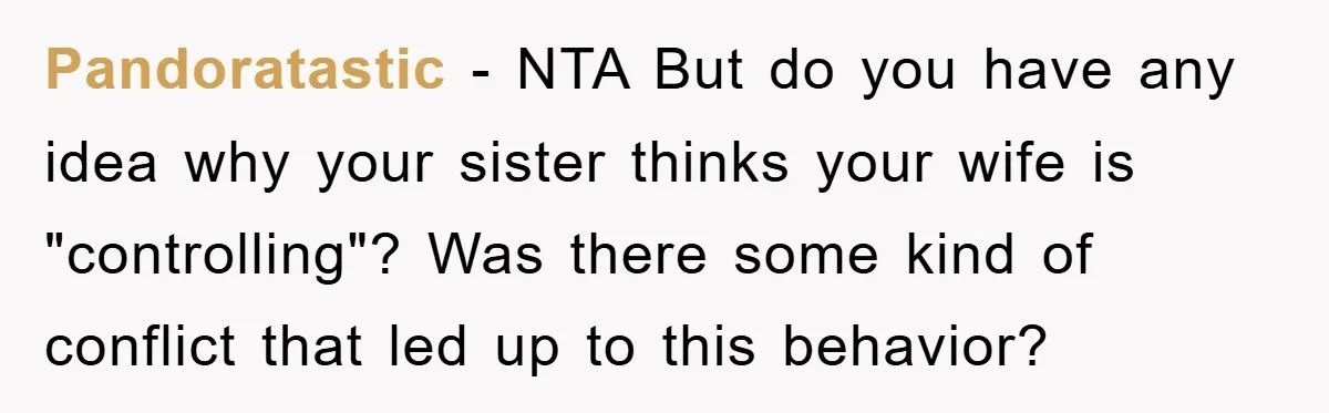 Pandoratastic − NTA But do you have any idea why your sister thinks your wife is "controlling"? Was there some kind of conflict that led up to this behavior?