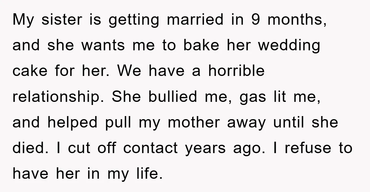 My sister is getting married in 9 months, and she wants me to bake her wedding cake for her. We have a horrible relationship. She bullied me, gas lit me,...