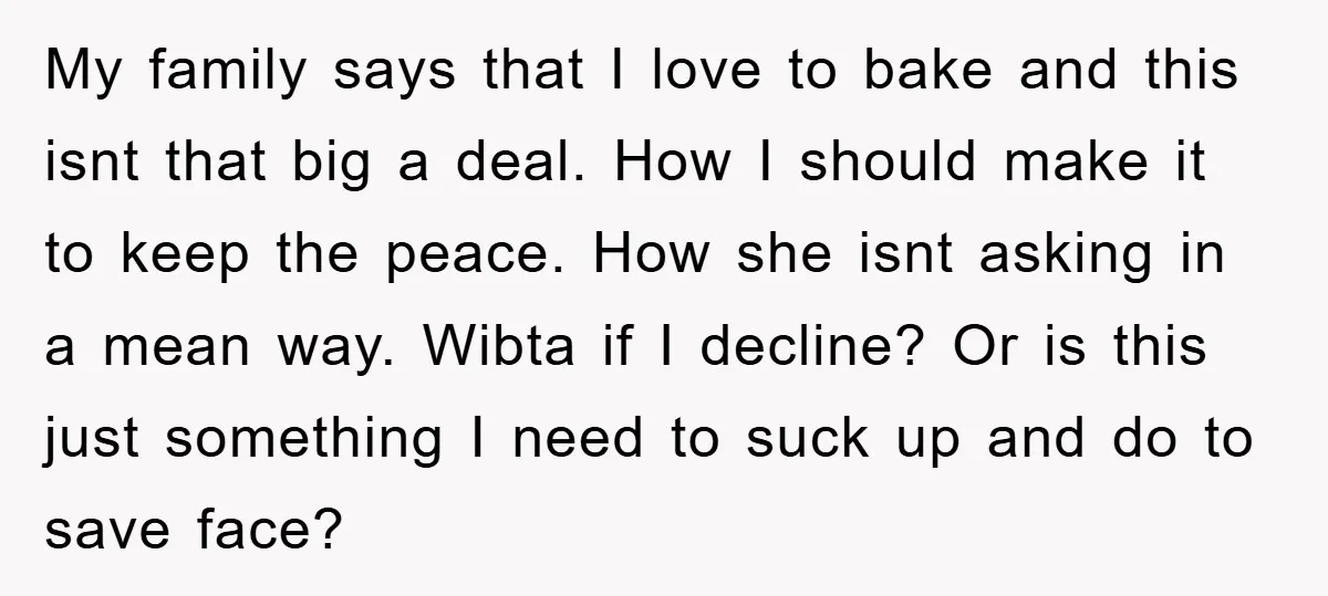 My family says that I love to bake and this isnt that big a deal. How I should make it to keep the peace. How she isnt asking in a...