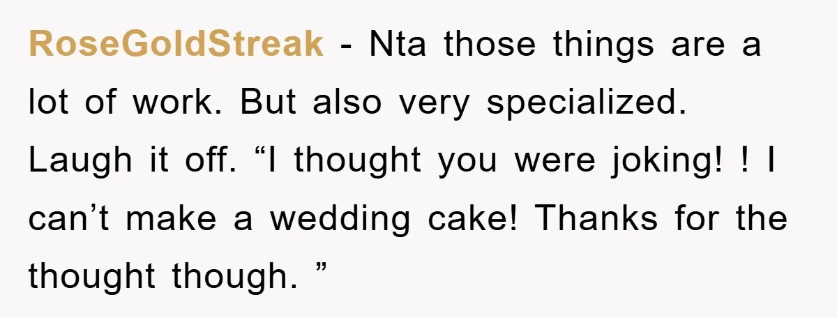 RoseGoldStreak − Nta those things are a lot of work. But also very specialized. Laugh it off. “I thought you were joking! ! I can’t make a wedding cake! Thanks...