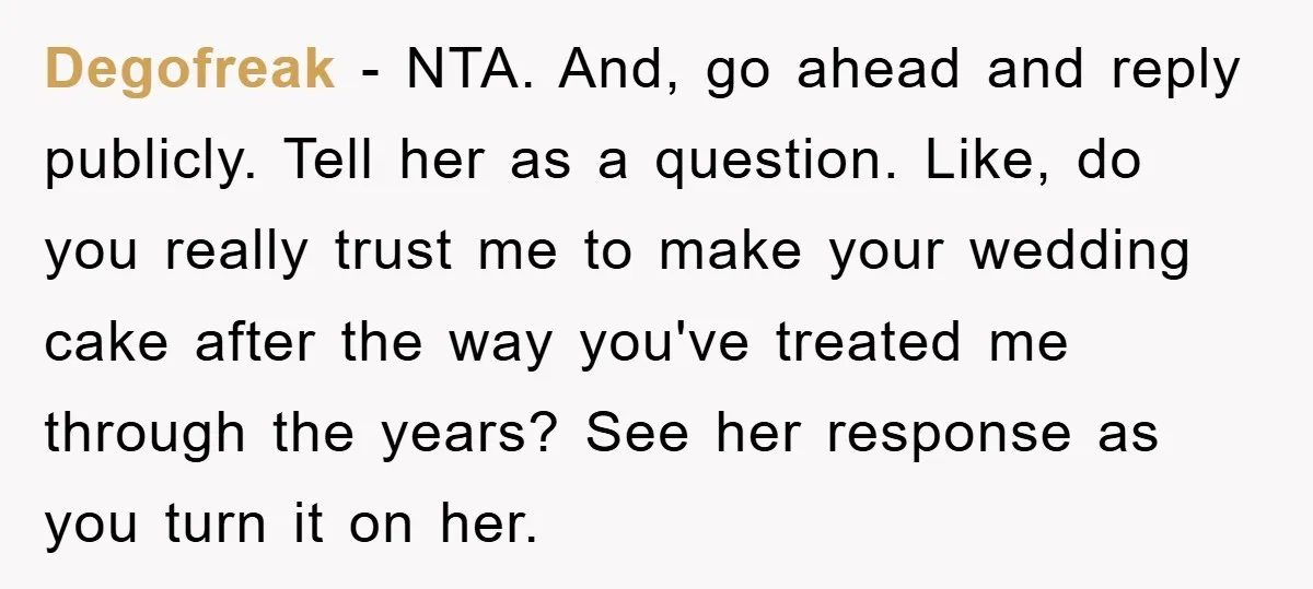 Degofreak − NTA. And, go ahead and reply publicly. Tell her as a question. Like, do you really trust me to make your wedding cake after the way you've treated...