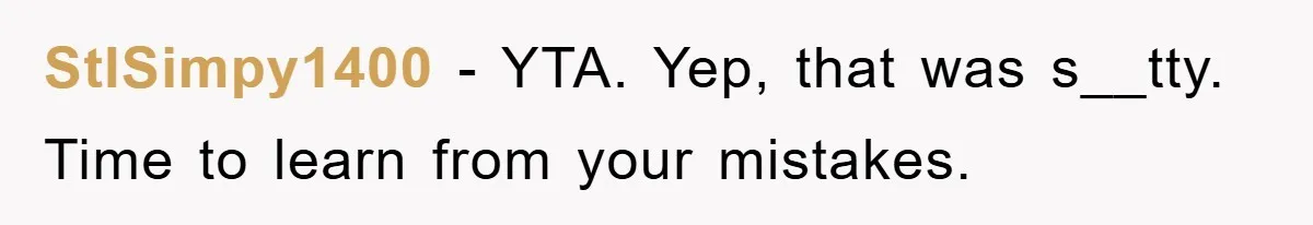StlSimpy1400 − YTA. Yep, that was s__tty. Time to learn from your mistakes.