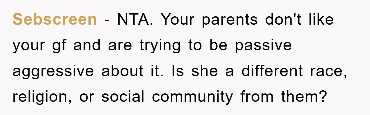Sebscreen − NTA. Your parents don't like your gf and are trying to be passive aggressive about it. Is she a different race, religion, or social community from them?