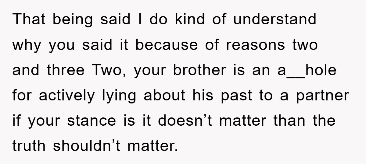 That being said I do kind of understand why you said it because of reasons two and three Two, your brother is an a__hole for actively lying about his past...