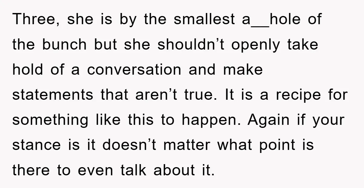 Three, she is by the smallest a__hole of the bunch but she shouldn’t openly take hold of a conversation and make statements that aren’t true. It is a recipe for...