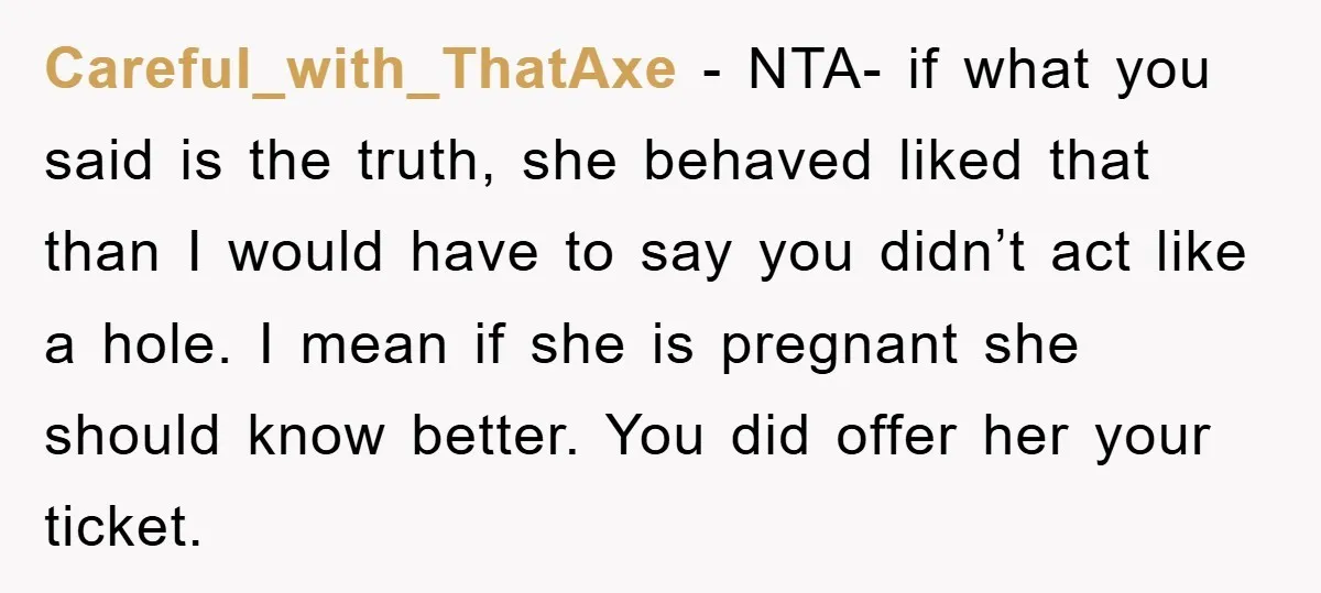 Careful_with_ThatAxe - NTA- if what you said is the truth, she behaved liked that than I would have to say you didn’t act like a hole. I mean if she...