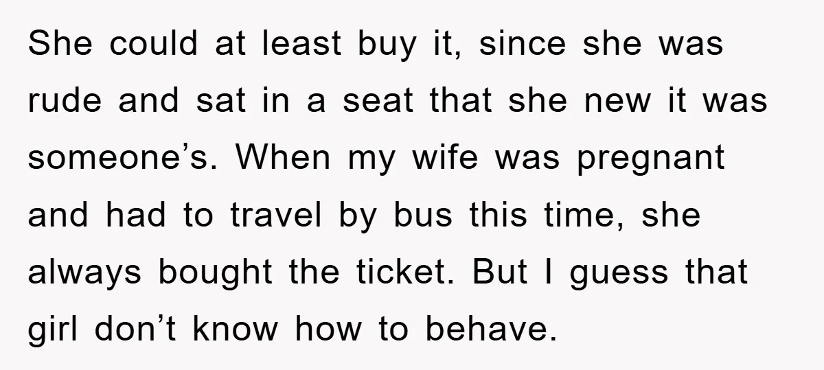 She could at least buy it, since she was rude and sat in a seat that she new it was someone’s. When my wife was pregnant and had to travel...