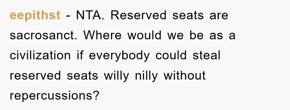 eepithst - NTA. Reserved seats are sacrosanct. Where would we be as a civilization if everybody could steal reserved seats willy nilly without repercussions?