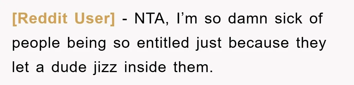 [Reddit User] - NTA, I’m so damn sick of people being so entitled just because they let a dude jizz inside them.