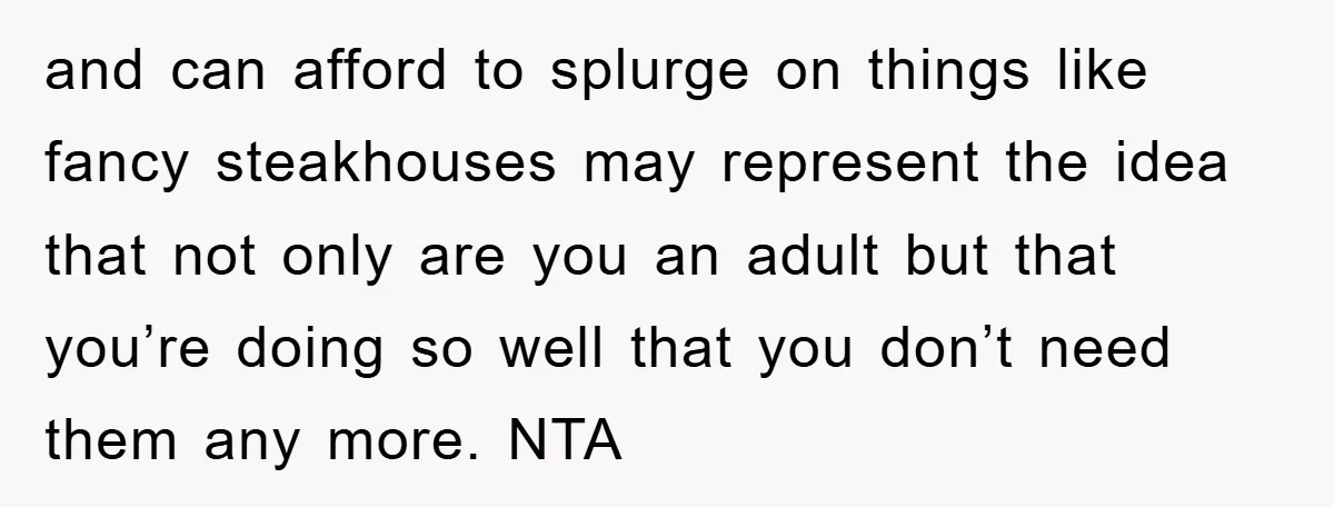 and can afford to splurge on things like fancy steakhouses may represent the idea that not only are you an adult but that you’re doing so well that you don’t...