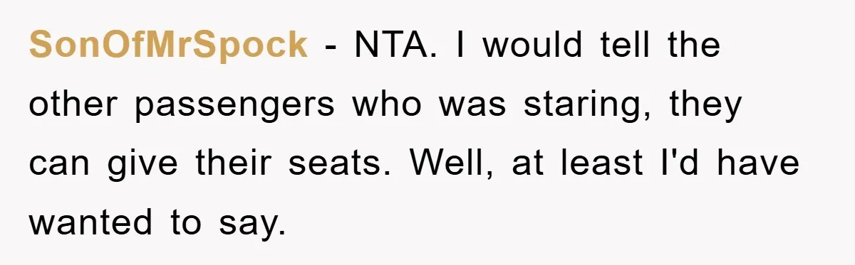 SonOfMrSpock - NTA. I would tell the other passengers who was staring, they can give their seats. Well, at least I'd have wanted to say.
