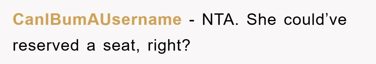 CanIBumAUsername - NTA. She could’ve reserved a seat, right?