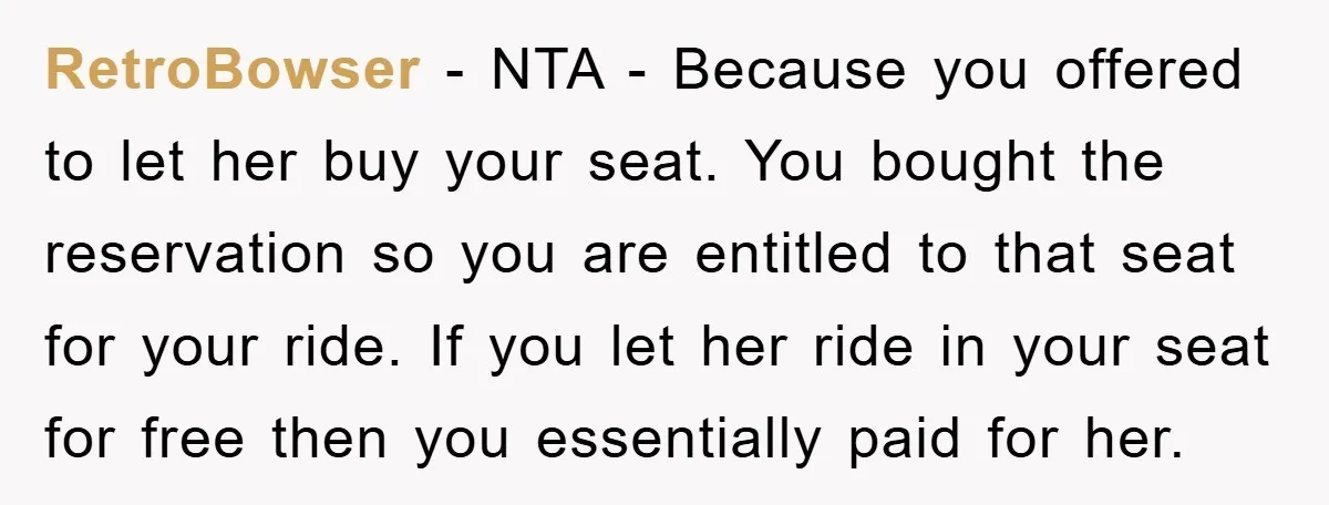 RetroBowser - NTA - Because you offered to let her buy your seat. You bought the reservation so you are entitled to that seat for your ride. If you let...