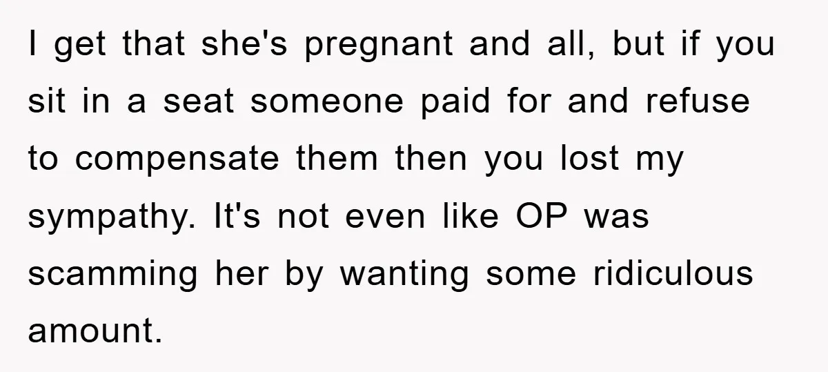I get that she's pregnant and all, but if you sit in a seat someone paid for and refuse to compensate them then you lost my sympathy. It's not even...