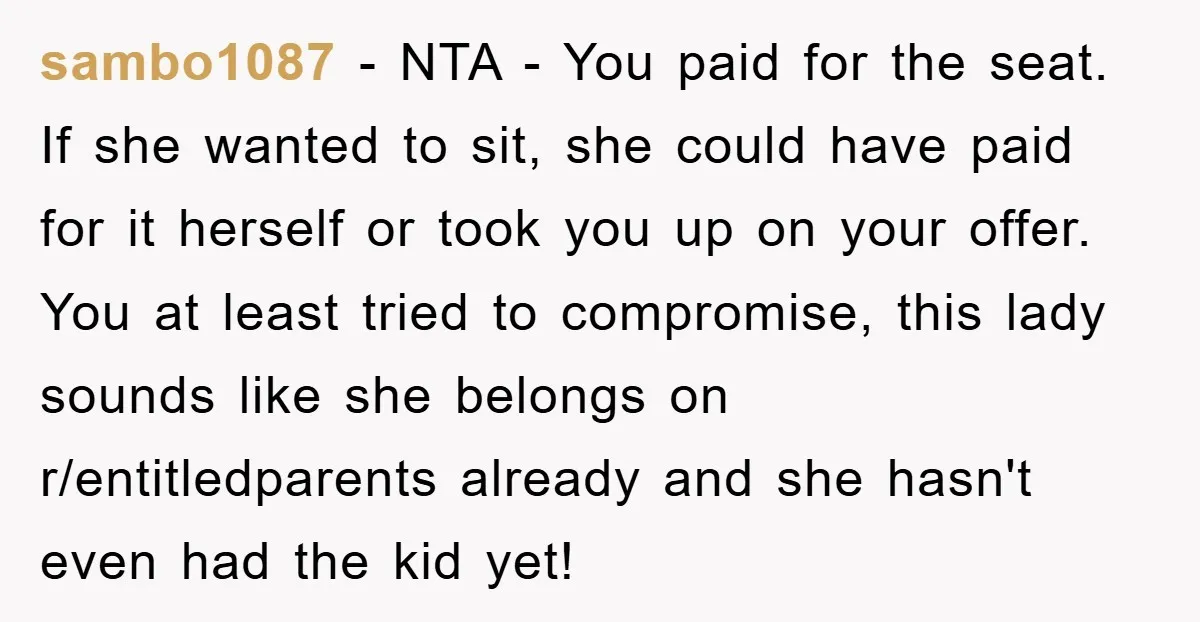 sambo1087 - NTA - You paid for the seat. If she wanted to sit, she could have paid for it herself or took you up on your offer. You at...
