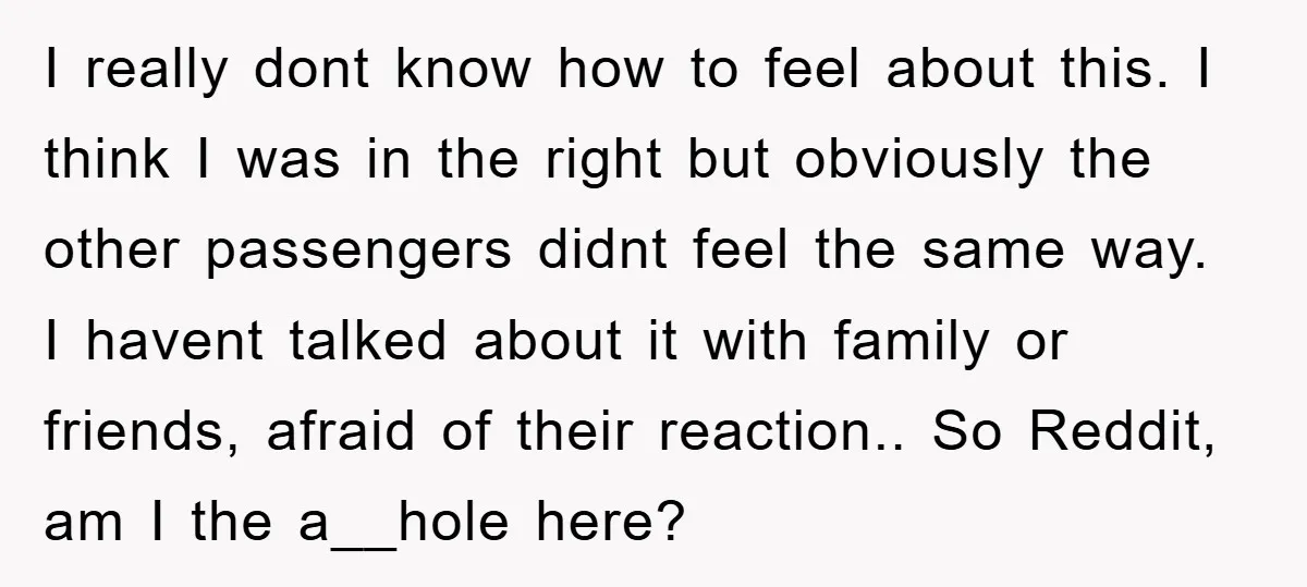 I really dont know how to feel about this. I think I was in the right but obviously the other passengers didnt feel the same way. I havent talked about...
