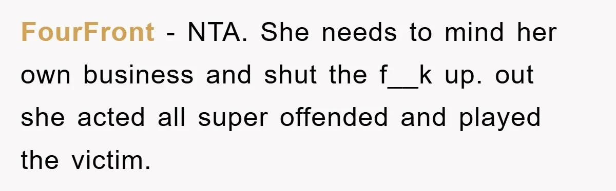 FourFront − NTA. She needs to mind her own business and shut the f__k up. out she acted all super offended and played the victim.