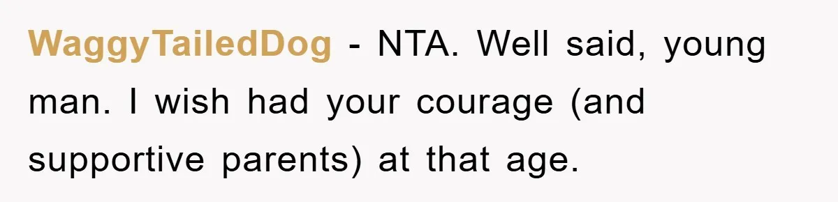WaggyTailedDog − NTA. Well said, young man. I wish had your courage (and supportive parents) at that age.