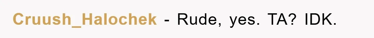 Cruush_Halochek − Rude, yes. TA? IDK.
