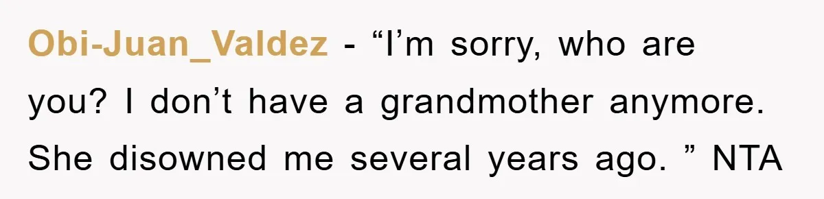 Obi-Juan_Valdez − “I’m sorry, who are you? I don’t have a grandmother anymore. She disowned me several years ago. ” NTA