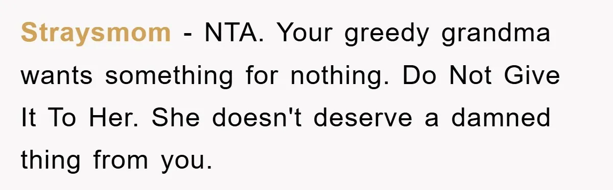 Straysmom − NTA. Your greedy grandma wants something for nothing. Do Not Give It To Her. She doesn't deserve a damned thing from you.