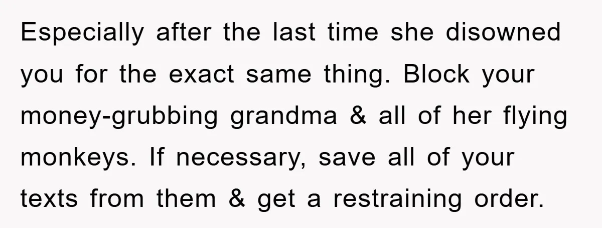 Especially after the last time she disowned you for the exact same thing. Block your money-grubbing grandma & all of her flying monkeys. If necessary, save all of your texts...