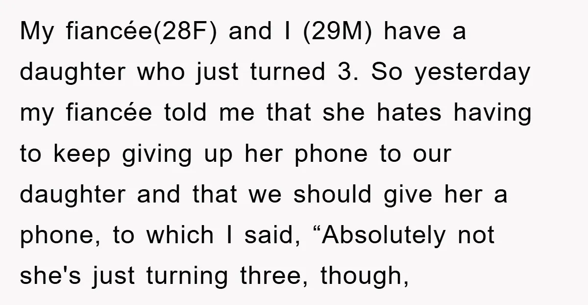 My fiancée(28F) and I (29M) have a daughter who just turned 3. So yesterday my fiancée told me that she hates having to keep giving up her phone to our...