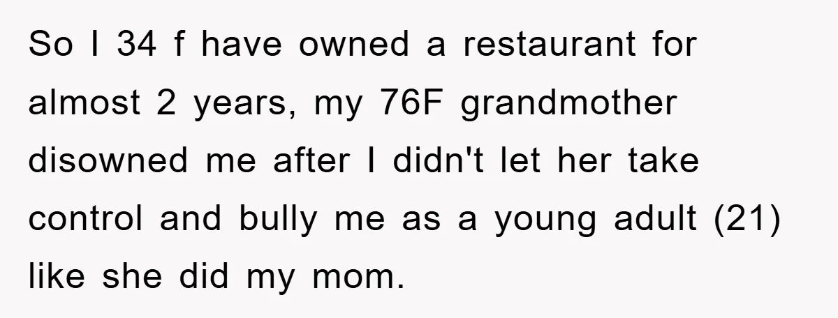 So I 34 f have owned a restaurant for almost 2 years, my 76F grandmother disowned me after I didn't let her take control and bully me as a young...