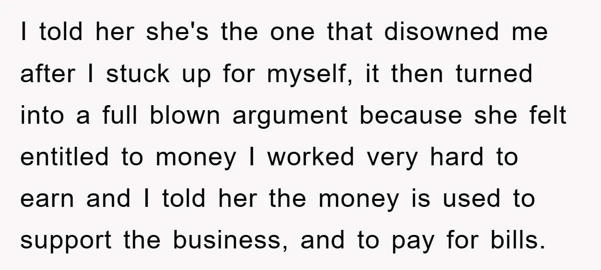 I told her she's the one that disowned me after I stuck up for myself, it then turned into a full blown argument because she felt entitled to money I...