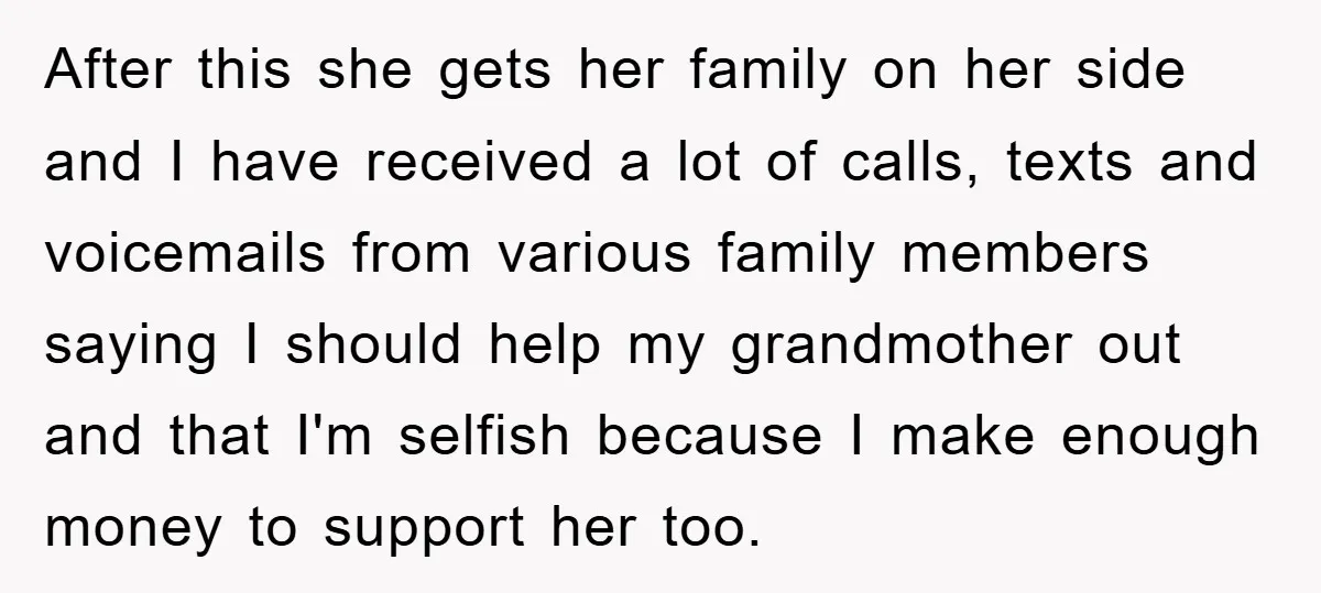 After this she gets her family on her side and I have received a lot of calls, texts and voicemails from various family members saying I should help my grandmother...