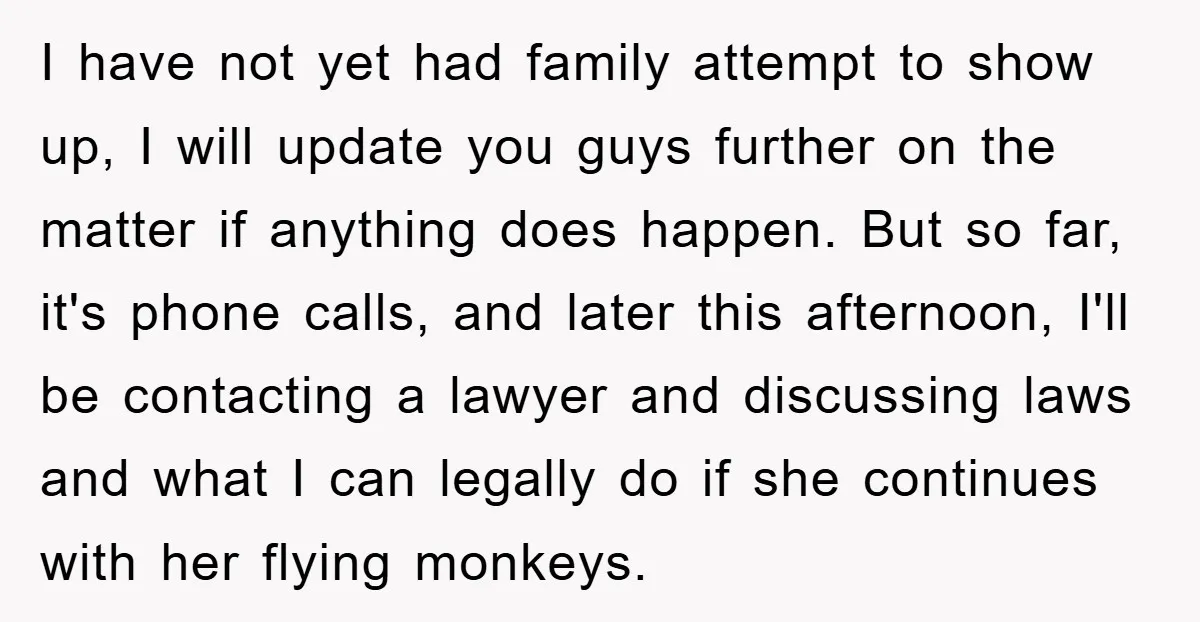 I have not yet had family attempt to show up, I will update you guys further on the matter if anything does happen. But so far, it's phone calls, and...