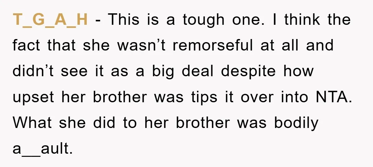 T_G_A_H − This is a tough one. I think the fact that she wasn’t remorseful at all and didn’t see it as a big deal despite how upset her brother...