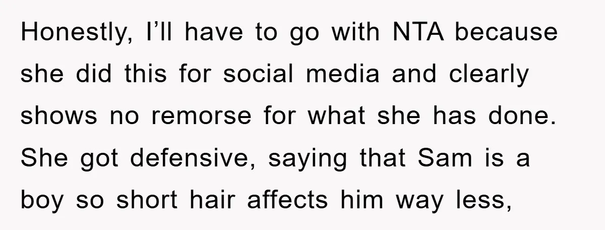 Honestly, I’ll have to go with NTA because she did this for social media and clearly shows no remorse for what she has done. She got defensive, saying that Sam...
