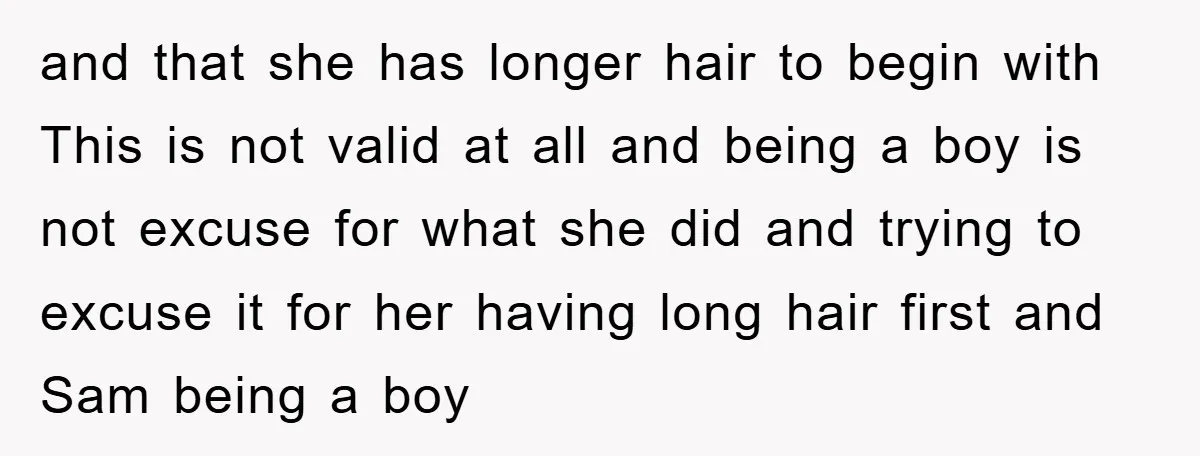 and that she has longer hair to begin with This is not valid at all and being a boy is not excuse for what she did and trying to excuse...