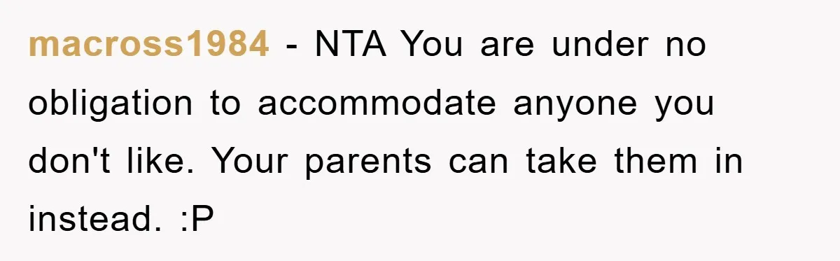 macross1984 − NTA You are under no obligation to accommodate anyone you don't like. Your parents can take them in instead. :P