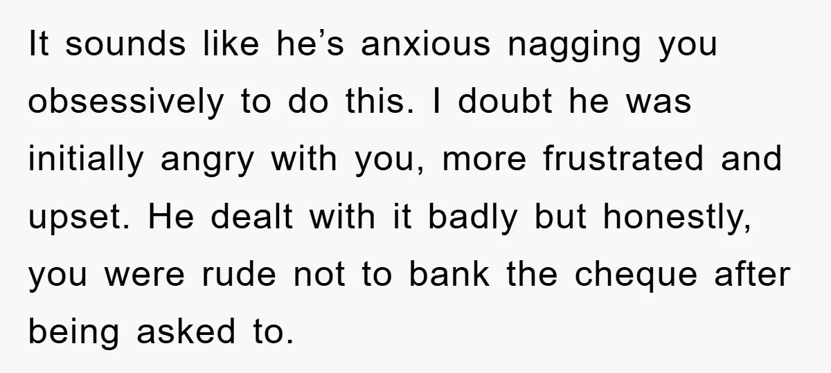 It sounds like he’s anxious nagging you obsessively to do this. I doubt he was initially angry with you, more frustrated and upset. He dealt with it badly but honestly,...