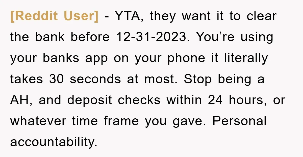 [Reddit User] - YTA, they want it to clear the bank before 12-31-2023. You’re using your banks app on your phone it literally takes 30 seconds at most. Stop being...