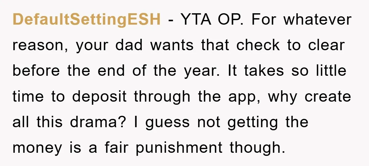 DefaultSettingESH - YTA OP. For whatever reason, your dad wants that check to clear before the end of the year. It takes so little time to deposit through the app,...