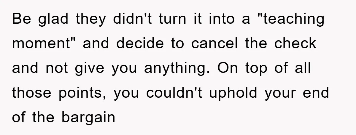 Be glad they didn't turn it into a "teaching moment" and decide to cancel the check and not give you anything. On top of all those points, you couldn't uphold...