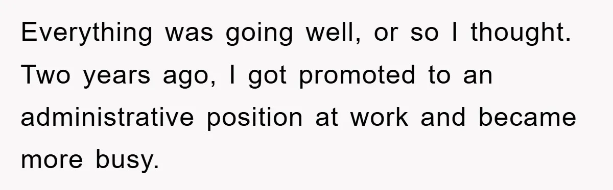 Everything was going well, or so I thought. Two years ago, I got promoted to an administrative position at work and became more busy.