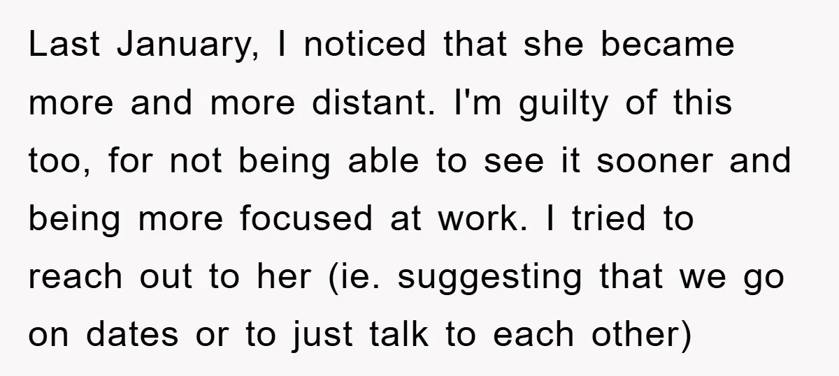 Last January, I noticed that she became more and more distant. I'm guilty of this too, for not being able to see it sooner and being more focused at work....